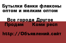 Бутылки,банки,флаконы,оптом и мелким оптом. - Все города Другое » Продам   . Коми респ.